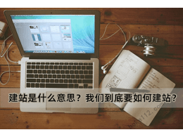 建站是什么意思？我們到底要如何建站？
